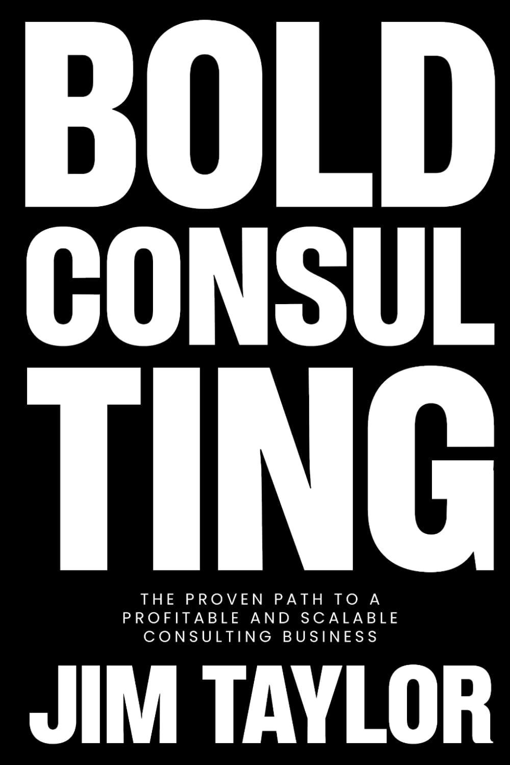 Bold Consulting: The Proven Path to a Profitable and Scalable Consulting Business