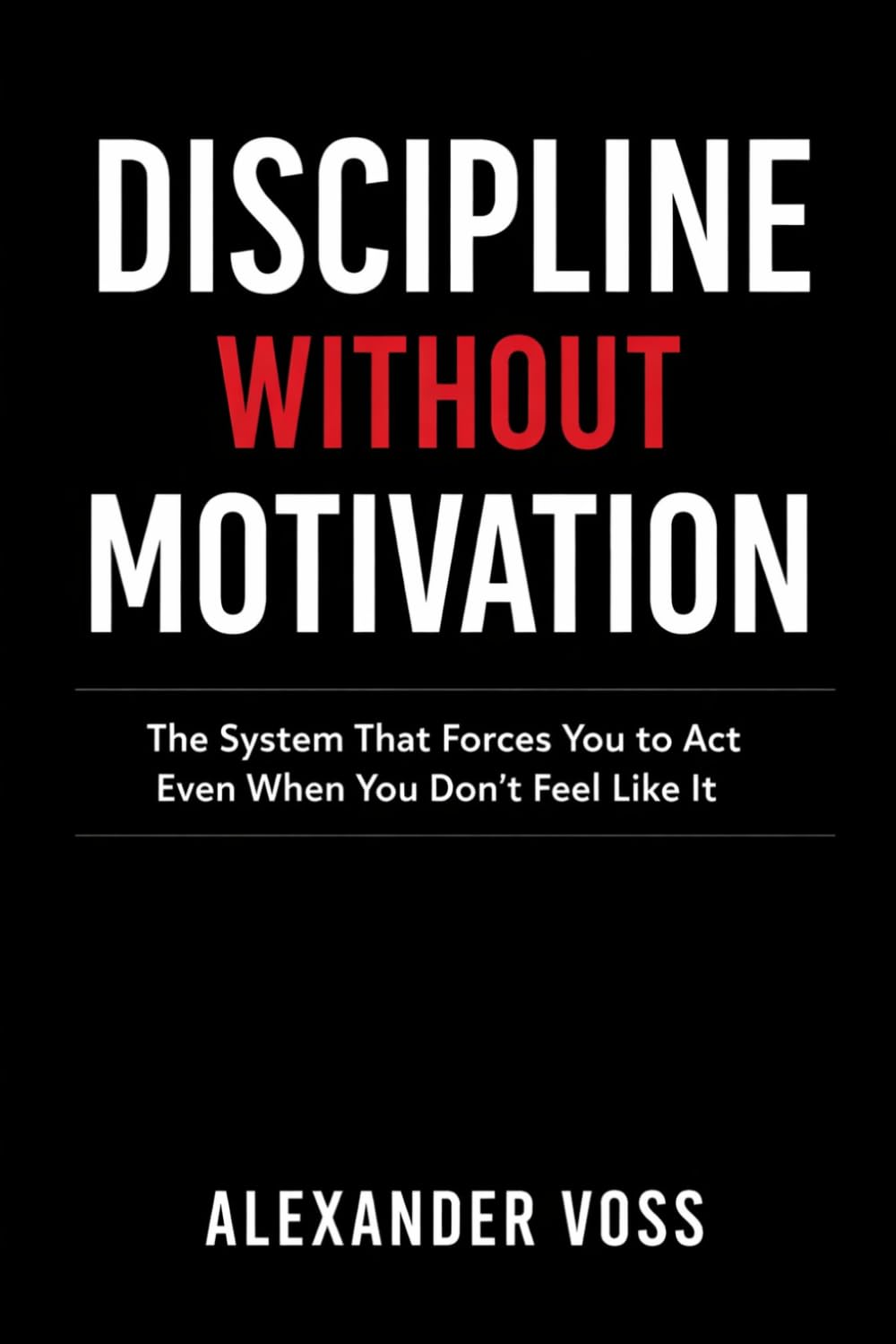DISCIPLINE WITHOUT MOTIVATION: The System That Forces You to Act Even When You Don't Feel Like It