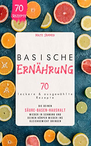 Basische Ernährung: 70 leckere und ausgewählte Rezepte, die deinen Säure Basen Haushalt wieder in Sc
