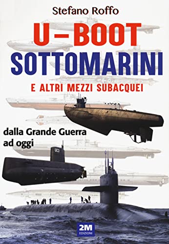 U-boot sottomarini e altri mezzi subacquei dalla Grande Guerra ad oggi. Ediz. illustrat