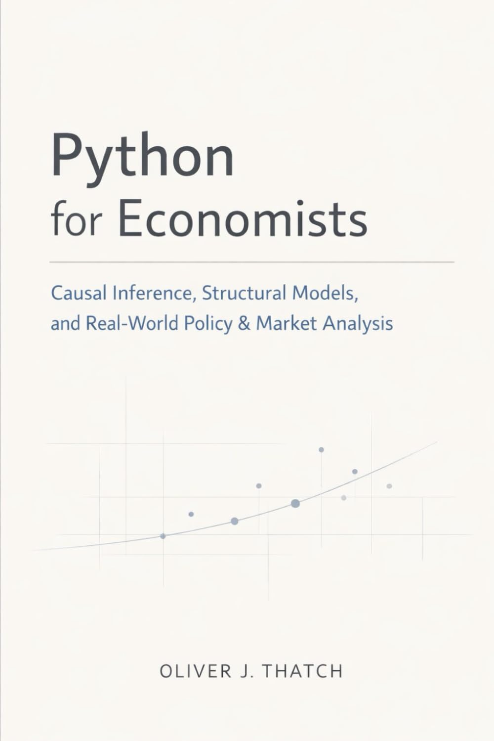 Python for Economists: Causal Inference, Structural Models, and Real-World Policy & Market Analysis: A Comprehensive Guide (Quantitative Economics & Python Series)