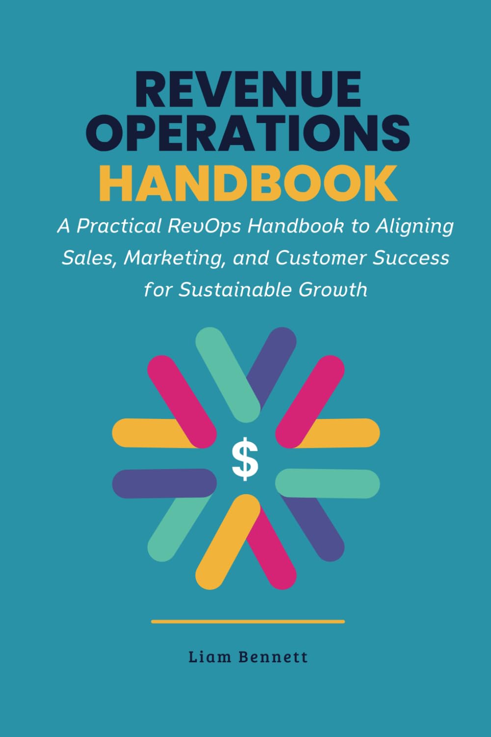 Revenue Operations Handbook: A Practical RevOps Handbook to Aligning Sales, Marketing, and Customer Success for Sustainable Growth (RevOps Series)