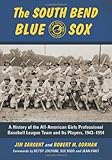 The South Bend Blue Sox: A History of the All-American Girls Professional Baseball League Team and Its Players, 1943–1954
