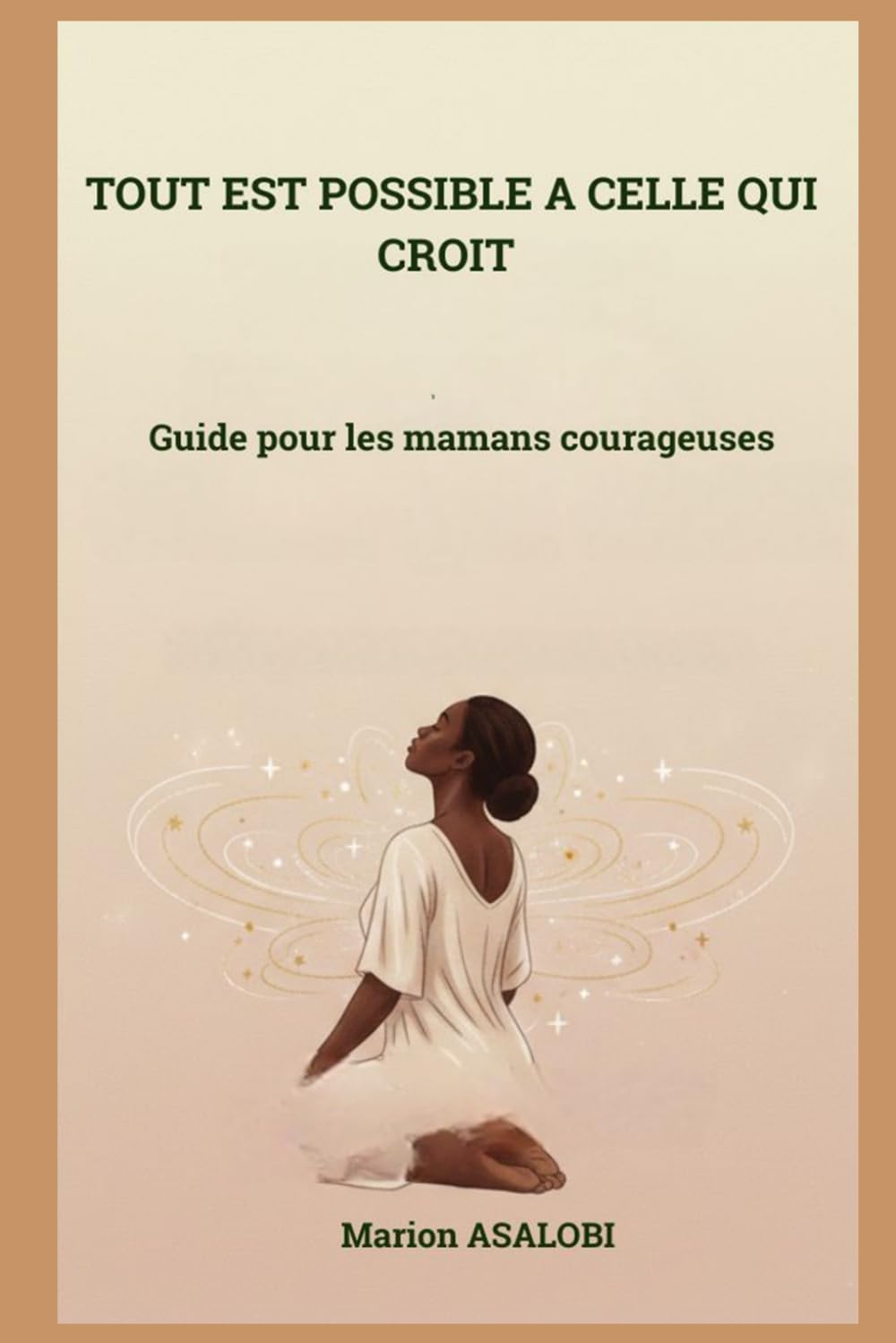 TOUT EST POSSIBLE A CELLE QUI CROIT: Guide pour les mamans courageuses