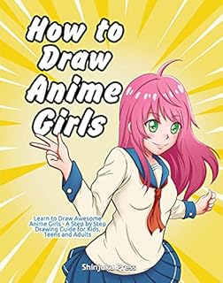How to Draw Anime Girls: Learn to Draw Awesome Anime Girls - A Step by Step Drawing Guide for Kids, Teens and Adults