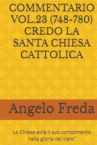  COMMENTARIO VOL.23 (748-780) CREDO LA SANTA CHIESA CATTOLICA: La Chiesa avrà il suo compimento nella gloria del cielo”