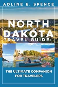 North Dakota Travel Guide:: The Ultimate Companion for Travelers