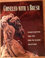 Chiseled With a Brush: Italian Sculpture 1860-1925 from the Gilgore Collections 086559130X Book Cover