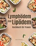 Das komplette Lymphödem- und Lipödem-Kochbuch für Frauen:: Über 100 entzündungshemmende Rezepte zur Linderung von Schmerzen, Schwellungen und Entzündungen und zur Stärkung Ihres Körpers