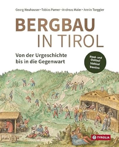 Bergbau in Tirol: Von der Urgeschichte bis in die Gegenwart. Die Bergreviere in Nord- und Osttirol, Südtirol sowie im Trentino.