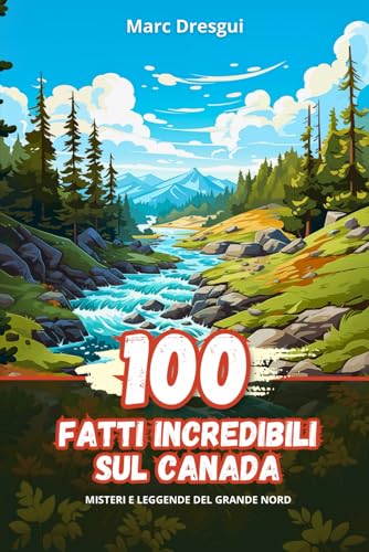 100 Fatti Incredibili sul Canada: Misteri e Leggende del Grande Nord