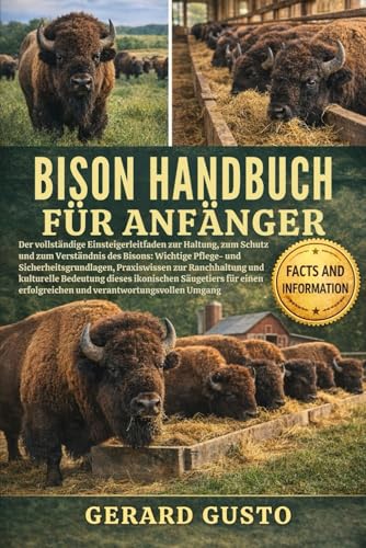BISON HANDBUCH FÜR ANFÄNGER: Der vollständige Einsteigerleitfaden zur Haltung, zum Schutz und zum Verständnis des Bisons: Wichtige Pflege- und Sicherheitsgrundlagen, Praxiswissen zur Ranchhaltung