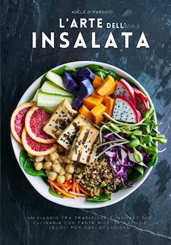 L'Arte dell'Insalata: Un Viaggio tra Tradizione e Innovazione Culinaria con Tante Ricette Facili e Veloci per Ogni Occasione.