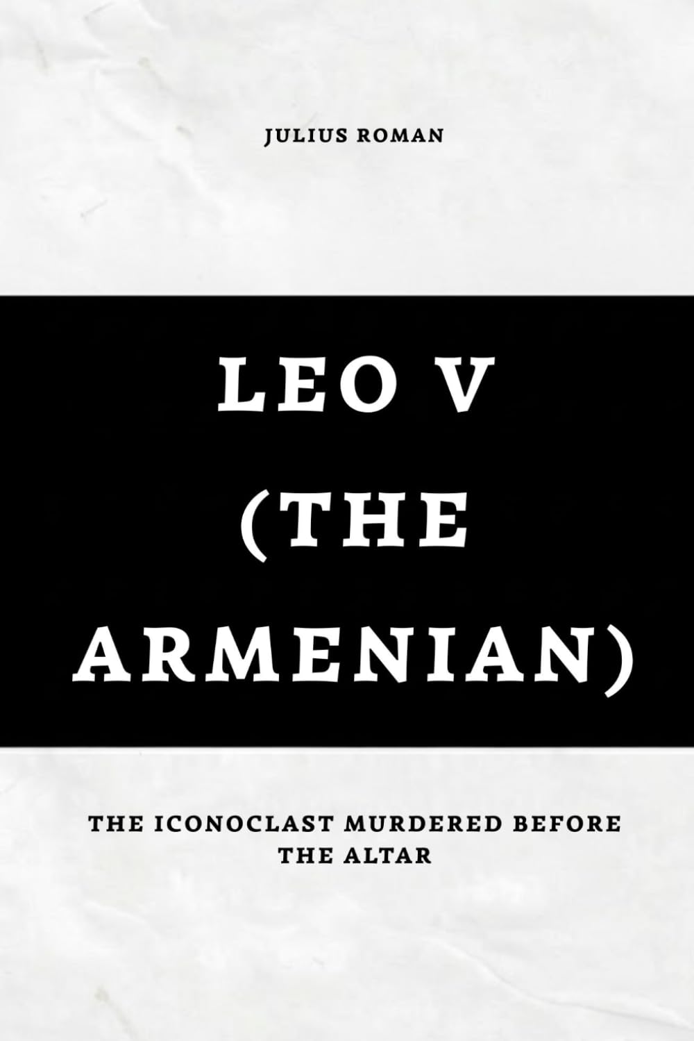 Leo V (The Armenian): The Iconoclast Murdered Before the Altar (Emperors of Rome)