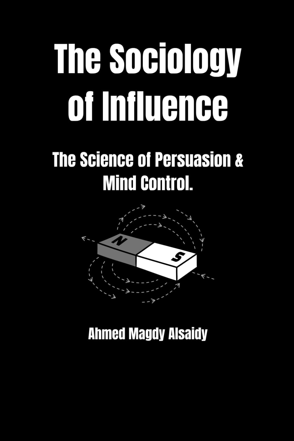 The Sociology of Influence: The Science of Persuasion, Mind Control, and Getting People to Say Yes (The Social Strategist)