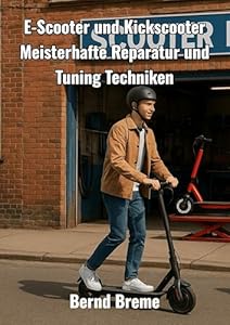 E-Scooter und Kickscooter: Meisterhafte Reparatur und Tuning Techniken (German Edition)