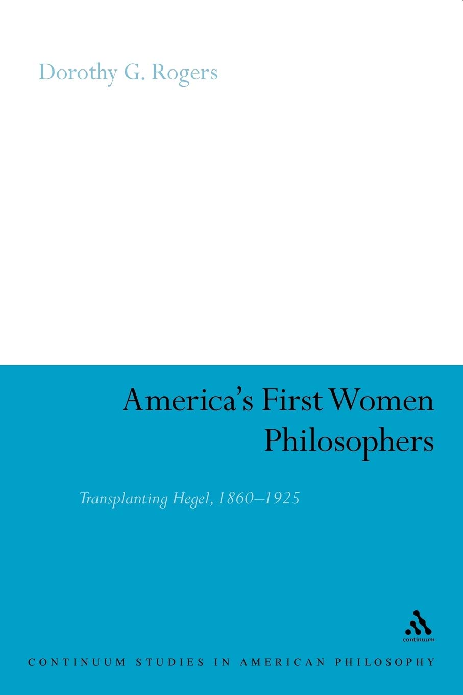 America's First Women Philosophers: Transplanting Hegel, 1860-1925: 18 (Continuum Studies in American Philosophy)