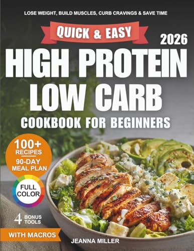 Quick and Easy High Protein Low Carb Cookbook for Beginners: Lose Weight, Build Lean Muscles, Curb Cravings, and Save Time With 100+ Simple Recipes and a 90-Day Meal Plan for Your Busy Life