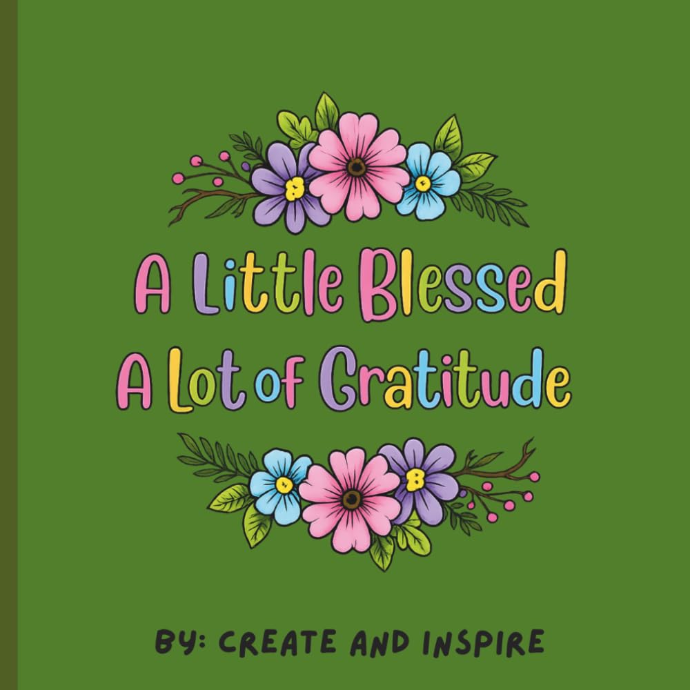 A Little Blessing A Lot of Gratitude: A Christian Coloring Book for Adults Featuring Faith, Gratitude, Inspirational Sayings, Floral Designs, and Stress Relief
