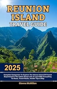 Reunion Island Travel Guide: 2025 Complete Companion To Explore The Intense Island Of French Department In The Indian Ocean Like A Local With ... Latest Unbeatable Editions With Map Guide)