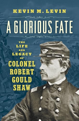 A Glorious Fate: The Life and Legacy of Colonel Robert Gould Shaw (Civil War America)