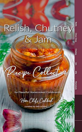 Relish, Chutney & Jam Recipe Collection: Home Chef's Cookbook for Flavorful Home Cooked Condiments