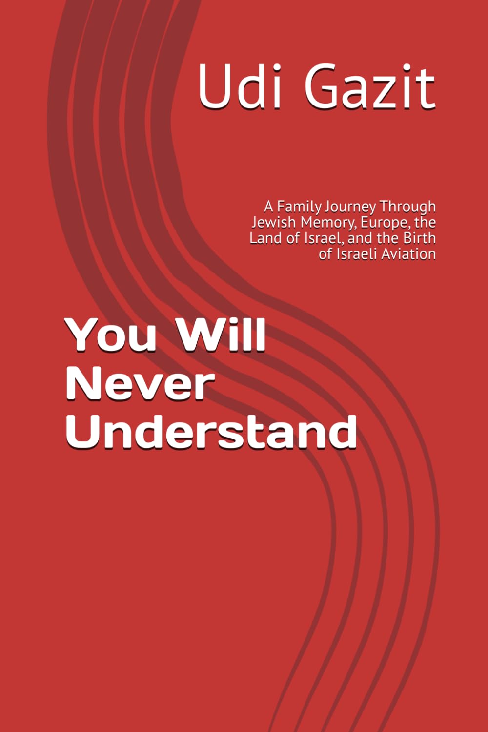 You Will Never Understand: A Family Journey Through Jewish Memory, Europe, the Land of Israel, and the Birth of Israeli Aviation