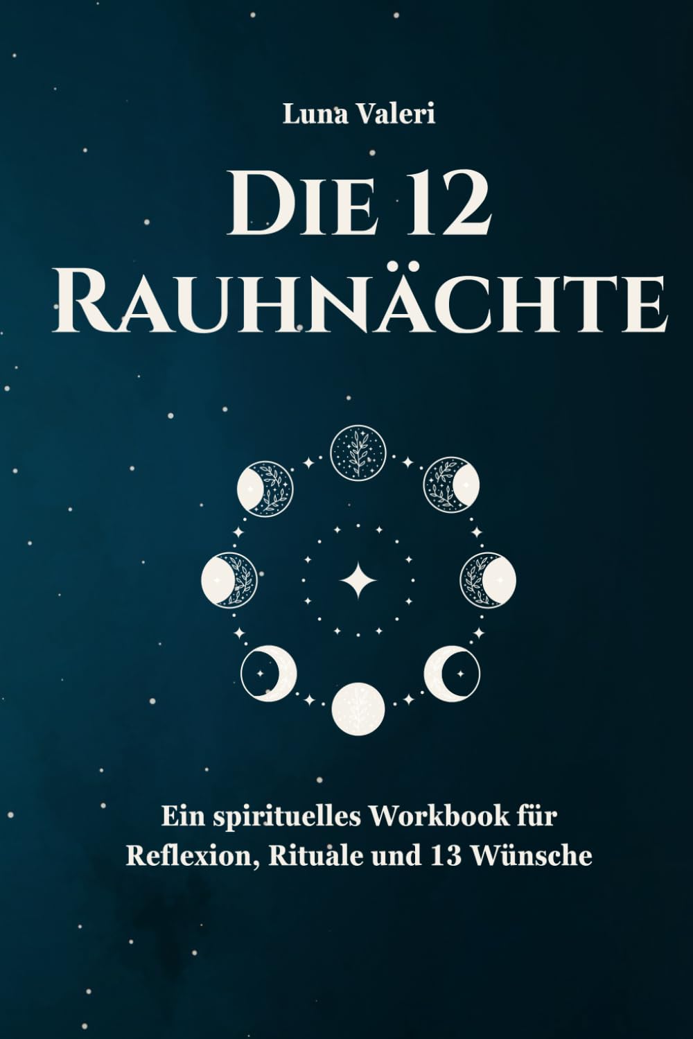 Die Rauhnächte: Ein spirituelles Workbook für Reflexion, Rituale und die 13 Wünsche