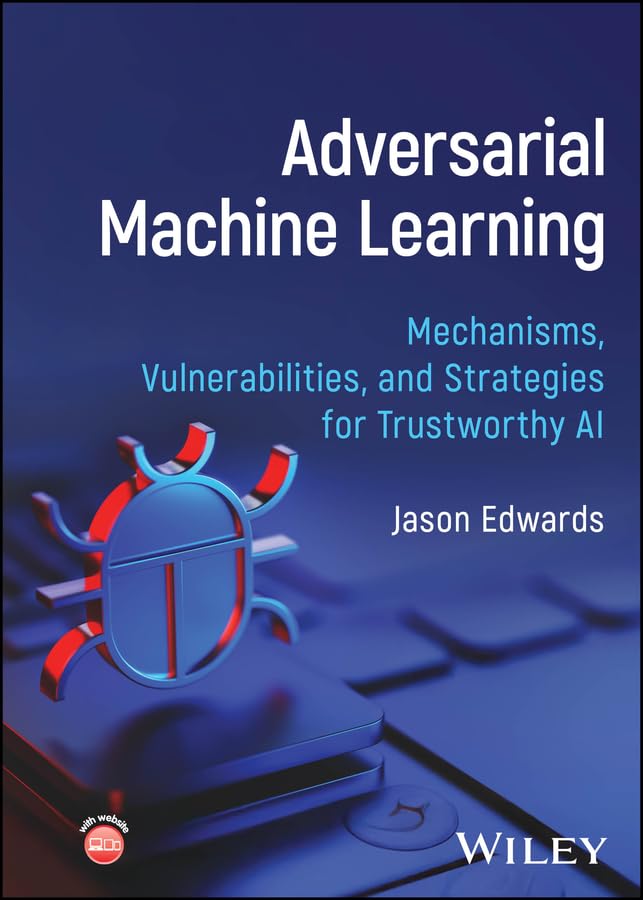 Adversarial Machine Learning: Mechanisms, Vulnerabilities, and Strategies for Trustworthy AI      1st Edition, Kindle Edition