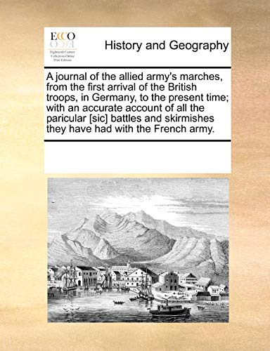 A Journal of the Allied Army's Marches, from the First Arrival of the British Troops, in Germany, to the Present Time; With an Accurate Account of All ... They Have Had with the French Army.