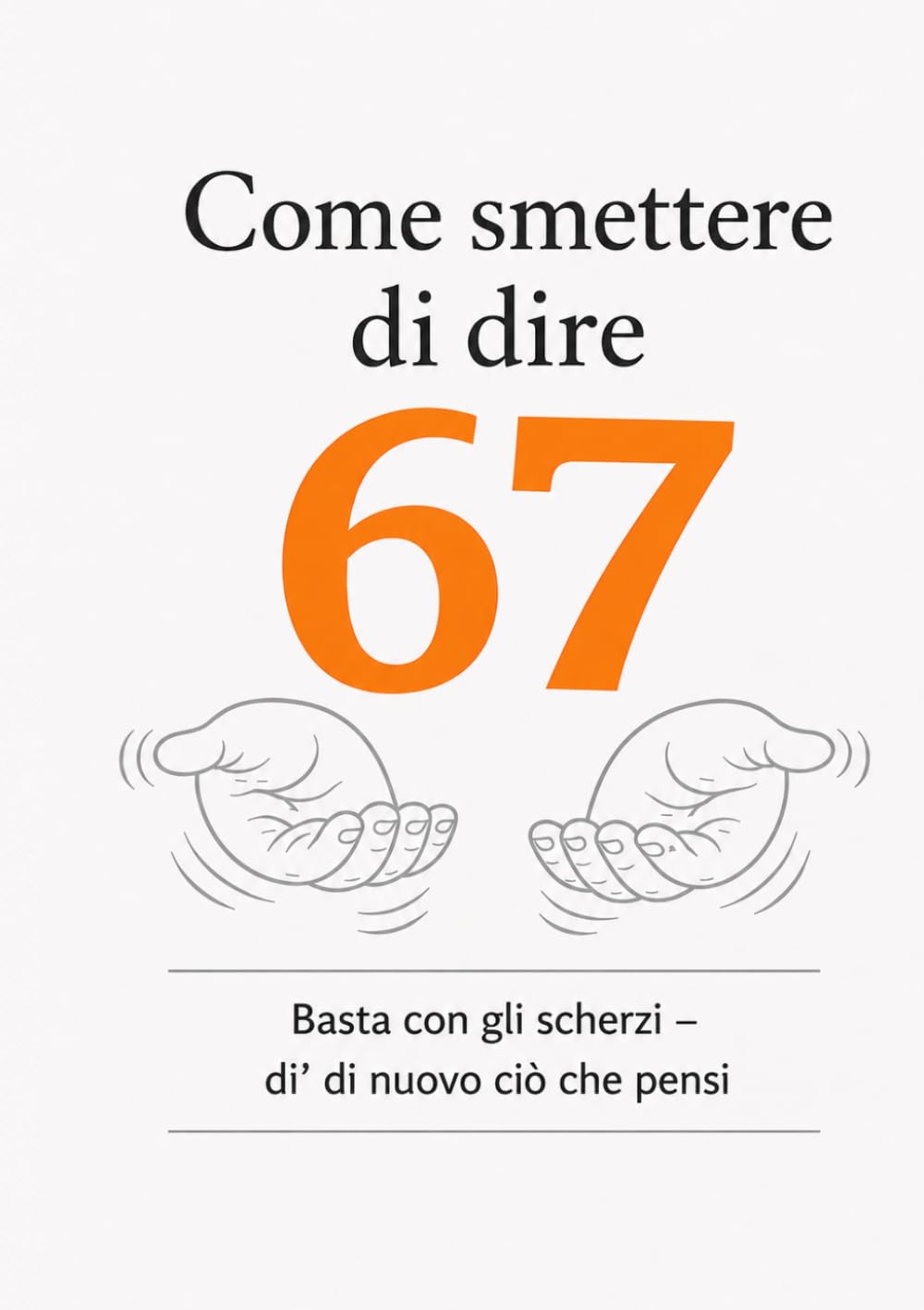 Come smettere di dire 67: Basta con gli scherzi – di’ di nuovo ciò che pensi