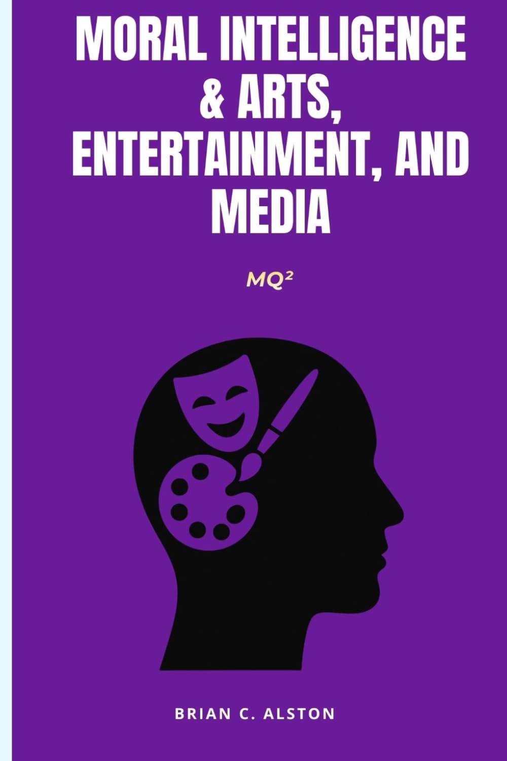MQ² – MORAL INTELLIGENCE & ARTS, ENTERTAINMENT, AND MEDIA: A Comprehensive Manual for the Application of the Moral Quotient in Artistic, Creative, Entertainment, Media, and Digital Cultural Systems