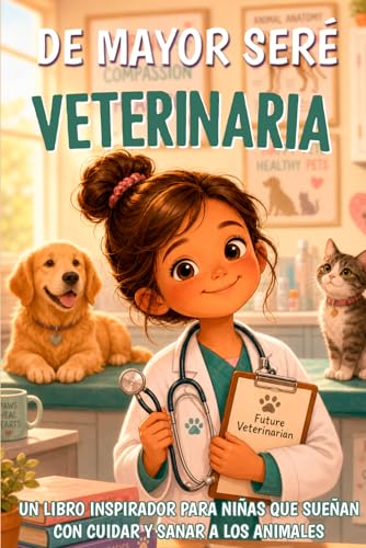 De mayor seré veterinaria: Un libro inspirador para niñas que sueñan con cuidar y sanar a los animales