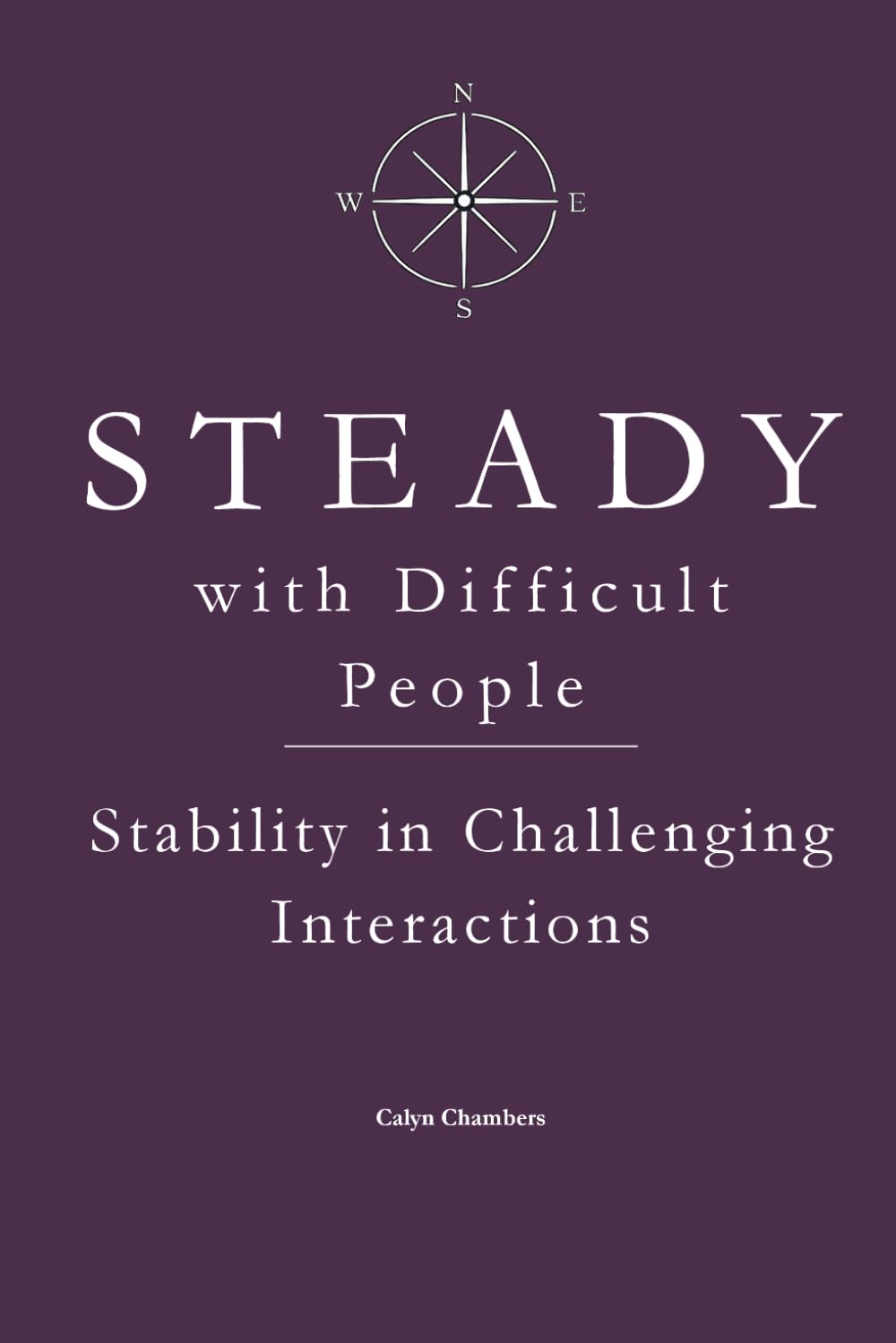 STEADY with Difficult People: Stability in Challenging Interactions (The STEADY Series: Emotional Discipline in Everyday Life)
