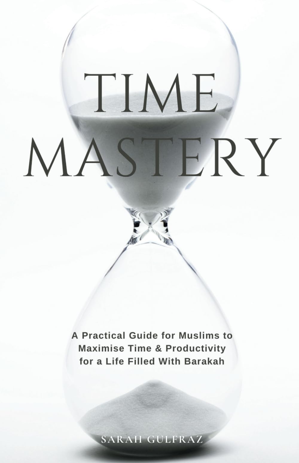 Time Mastery: A Practical Guide for Muslims to Maximise Time & Productivity for a Life Filled With Barakah (Personal Development in Islam)