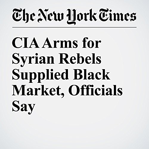 CIA Arms for Syrian Rebels Supplied Black Market, Officials Say cover art