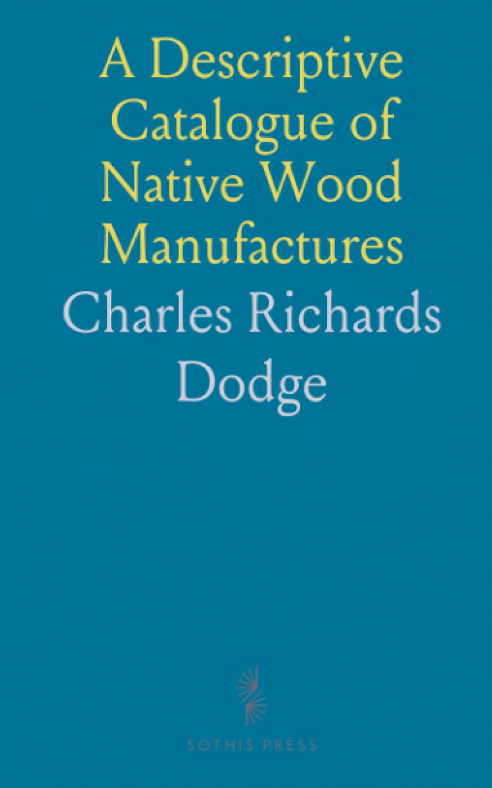 A Descriptive Catalogue of Native Wood Manufactures: U.S. Agriculture Exhibit, New Orleans World's Expo