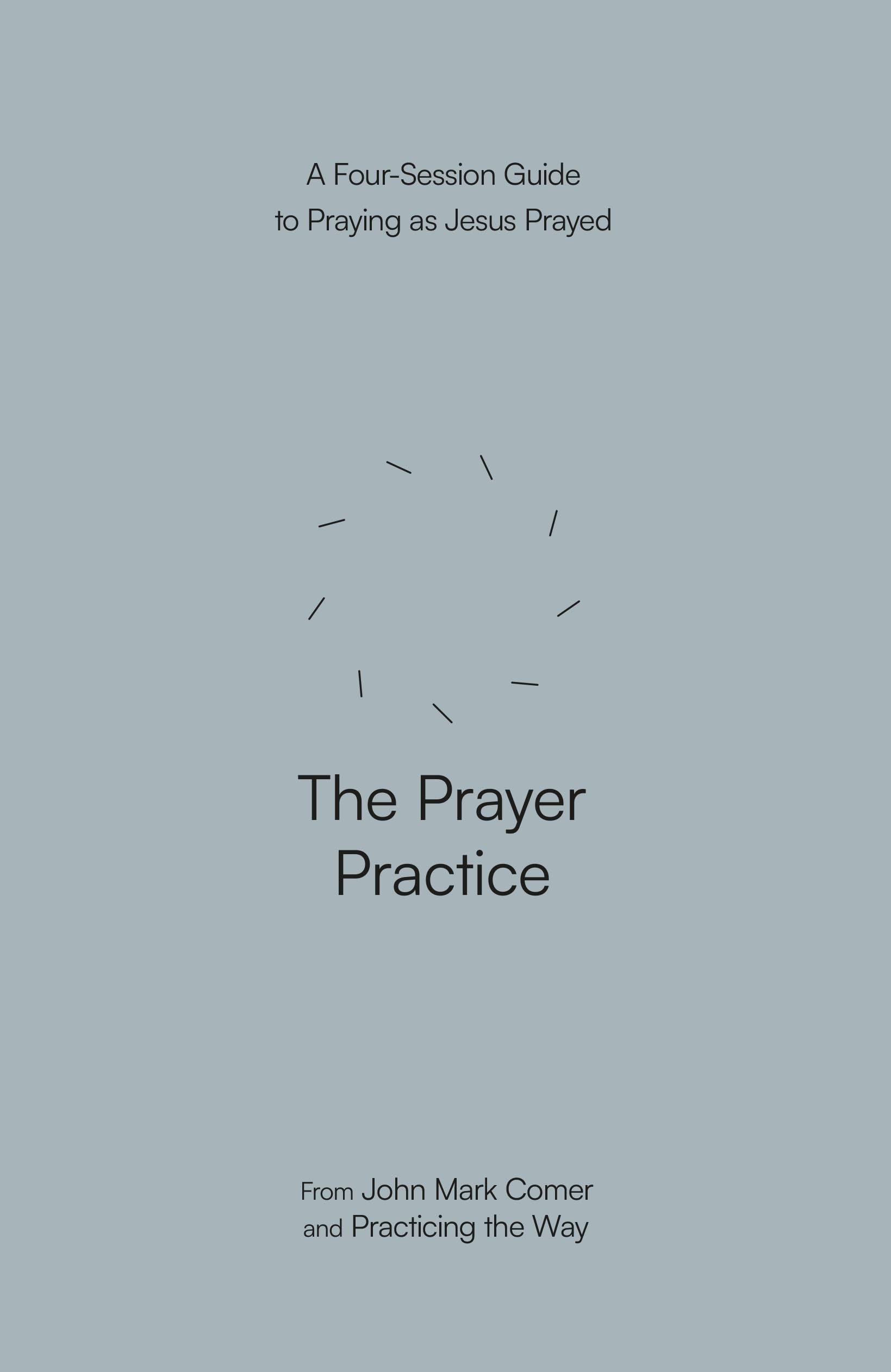 The Prayer Practice: A Four-Session Guide to Praying as Jesus Prayed (Practicing the Way) (Practicing the Way series)