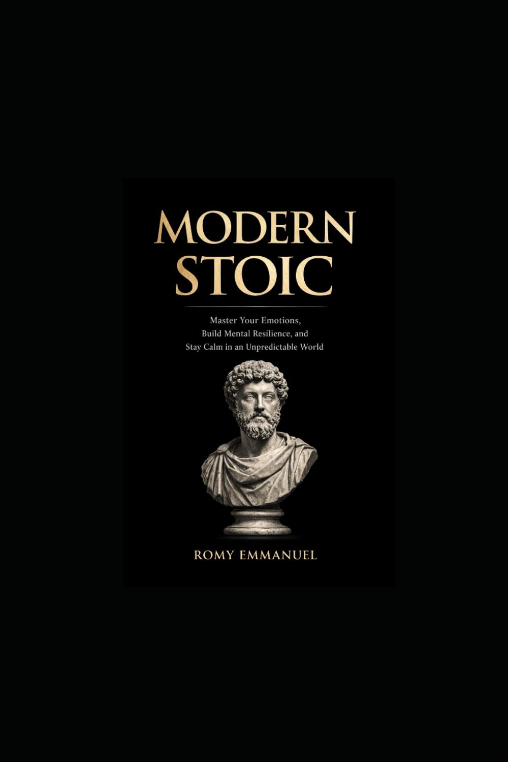 Modern Stoic: Master Your Emotions, Build Mental Resilience, and Stay Calm in an Unpredictable World