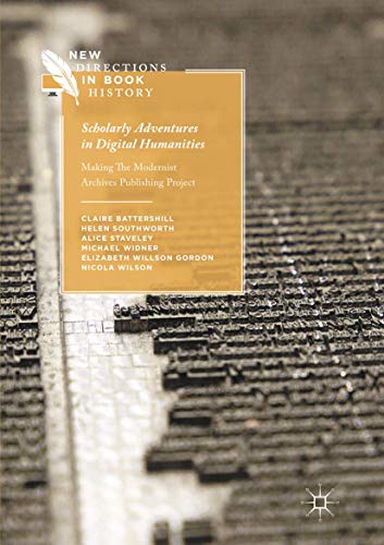 Scholarly Adventures in Digital Humanities: Making The Modernist Archives Publishing Project (New Directions in Book History)