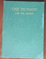 The Hudson and its moods;: An idyl of America's mightiest, most beautifully scenic, legendary and historical of rivers, B0006AKO0U Book Cover