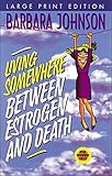LIVING SOMEWHERE BETWEEN ESTROGEN AND DEATH-LARGE PRINT VERSION