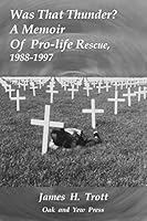 Was That Thunder ?: A Memoir of Pro-Life Rescue, 1988-1997 0986101060 Book Cover