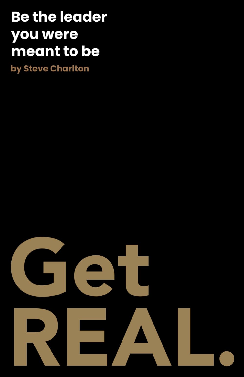 Get REAL.: Be the leader you were meant to be.
