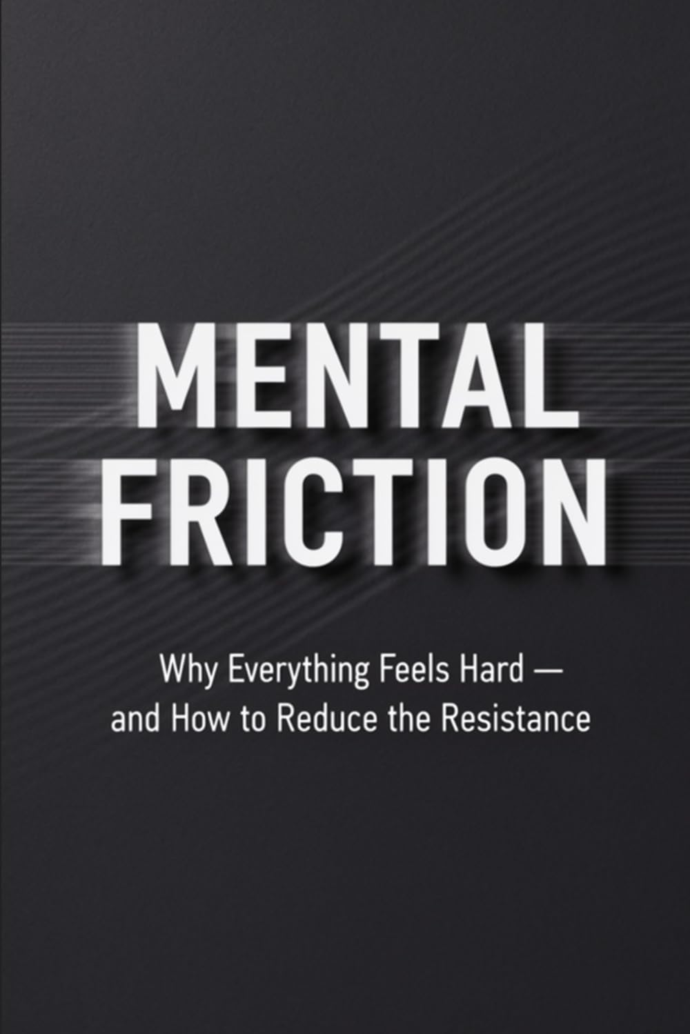 Mental Friction: Why Everything Feels Hard — and How to Reduce the Resistance