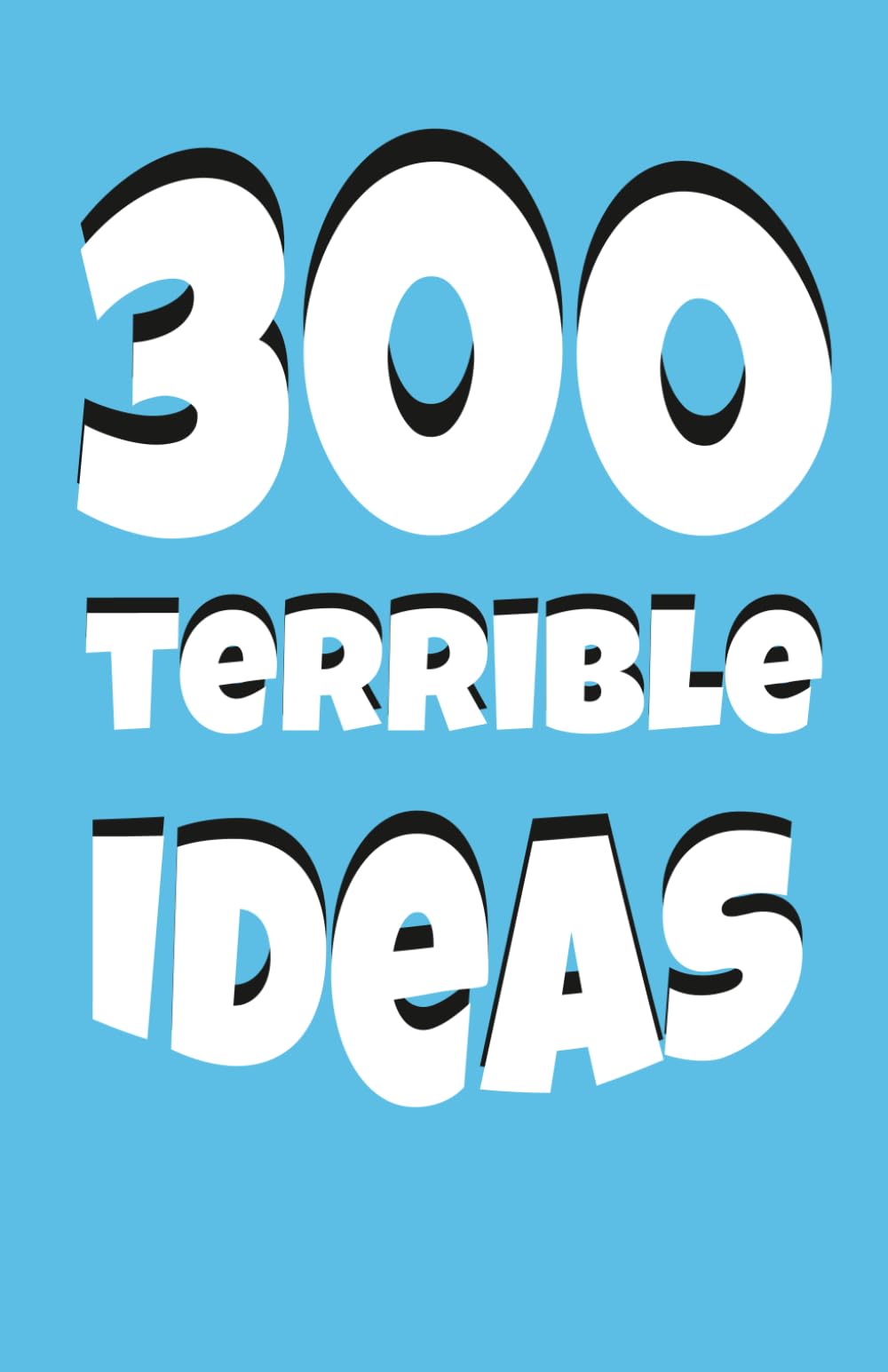 300 Terrible Ideas: A Collection of Hilariously Bad Ideas You’ll Probably Regret