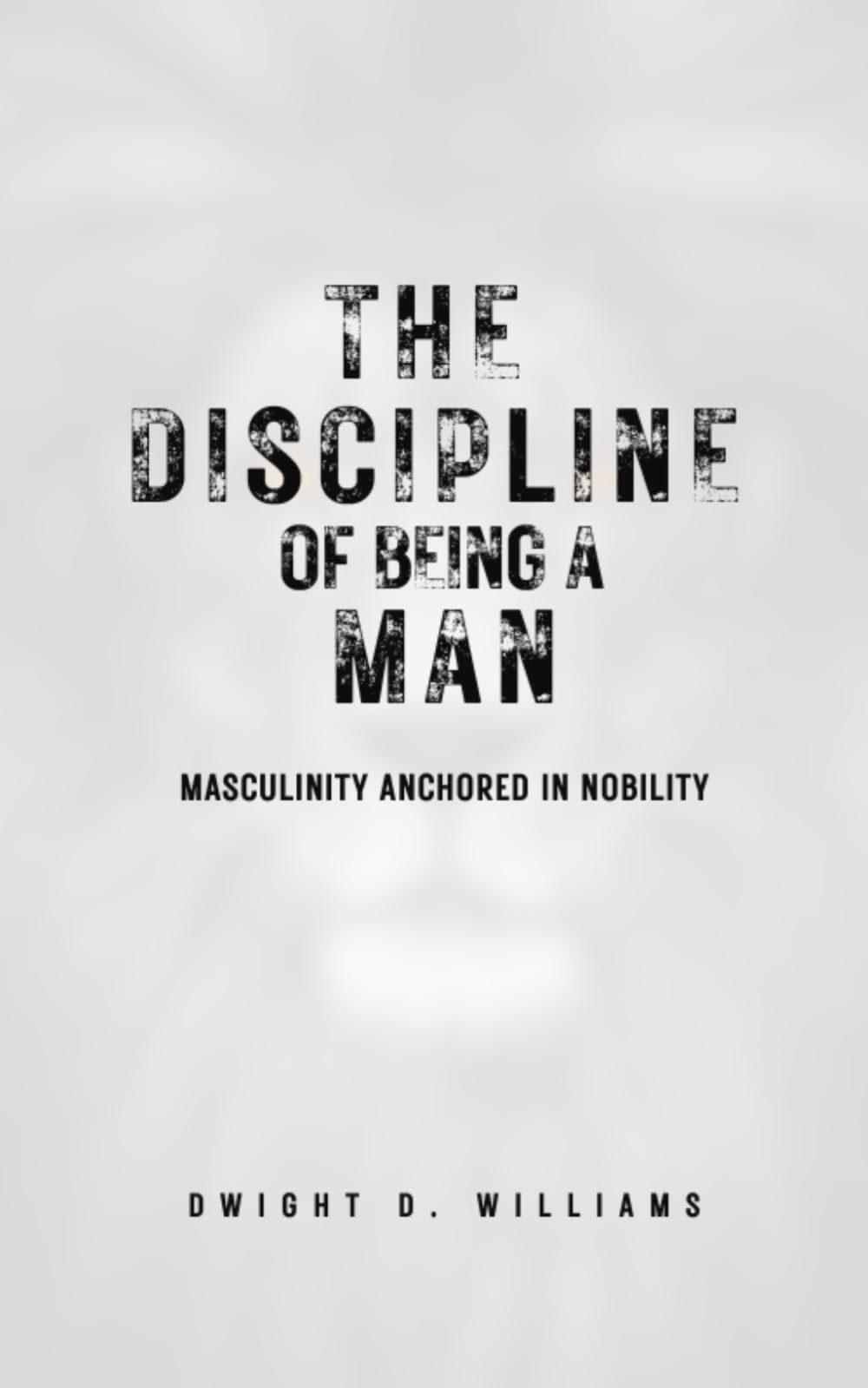 The Discipline of Being a Man: A Practical Guide to Mastering Discipline, Purpose, Relationships, and Responsibility