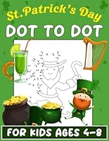 St. Patrick’s Day Dot To Dot For Kids Ages 4-8: Fun Connect the Dot Puzzles Activity Pages For Kids B0CWH86F6B Book Cover