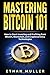 Mastering Bitcoin 101: How to Start Investing and Profiting from Bitcoin, Blockchain, and Cryptocurrency Technologies