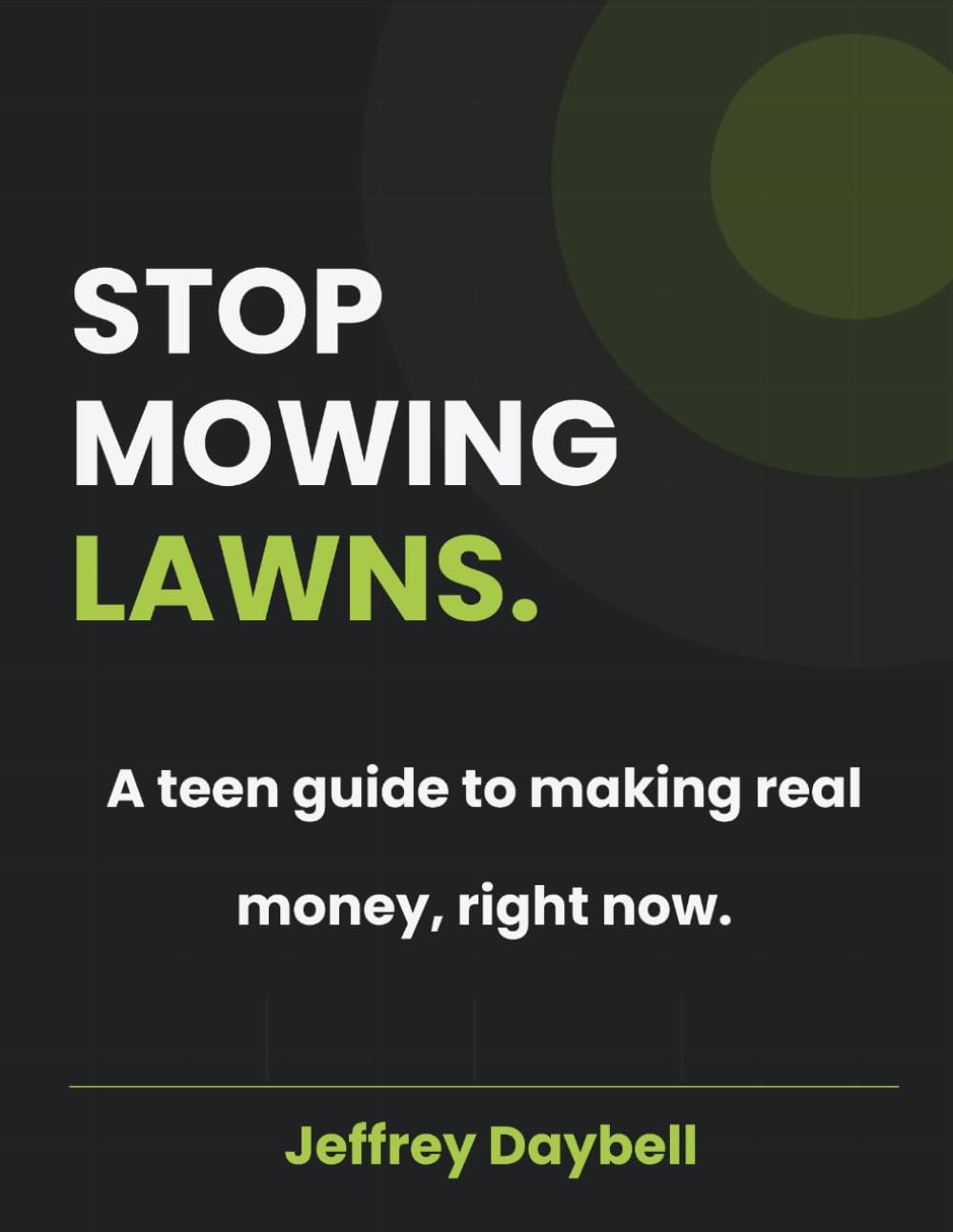 STOP MOWING LAWNS: A teen guide to making real money, right now.